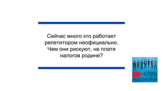 Сейчас много кто работает
репетитором неофициально.
Чем они рискуют, не платя
налогов родине?
 