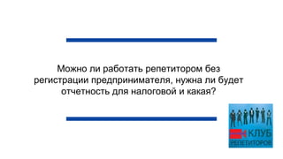 Можно ли работать репетитором без
регистрации предпринимателя, нужна ли будет
отчетность для налоговой и какая?
 