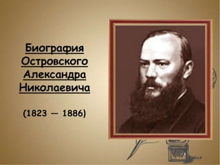 Биография
Островского
Александра
Николаевича
(1823 — 1886)
 