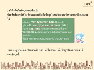 3 คาสั่งจัดเก็บข้อมูลแบบตัวแปร
ประสิทธิภาพคาสั่ง : ลักษณะการจัดเก็บข้อมูลในหน่วยความจาสามารถเปลี่ยนแปลง
ได้
หมายเหตุ หากมีตัวแปรมากกว่า 1 ตัว แต่เป็นตัวแปรเก็บข้อมูลประเภทเดียว ใช้
คอมม่า (,) คั่น
 