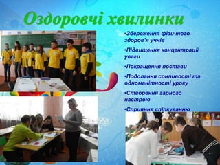 •Збереження фізичного
здоров’я учнів
•Підвищення концентрації
уваги
•Покращення постави
•Подолання сонливості та
одноманітності уроку
•Створення гарного
настрою
•Сприяння спілкуванню
 