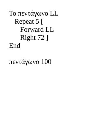 To πεντάγωνο LL
Repeat 5 [
Forward LL
Right 72 ]
End
πεντάγωνο 100
 