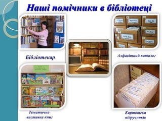 Наші помічники в бібліотеціНаші помічники в бібліотеці
Бібліотекар Алфавітний каталог
Картотека
підручників
Тематична
виставка книг
 