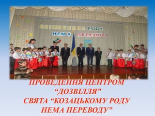 ПРОВЕДЕННЯ ЦЕНТРОМ
“ДОЗВІЛЛЯ”
СВЯТА “КОЗАЦЬКОМУ РОДУ
НЕМА ПЕРЕВОДУ”
 