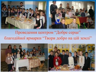 Проведення центром “Добре серце”
благодійної ярмарки “Твори добро на цій землі”
 