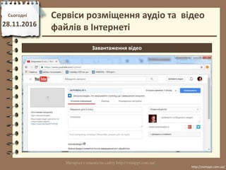 Сьогодні
28.11.2016
http://vsimppt.com.ua/
http://vsimppt.com.ua/
Сервіси розміщення аудіо та відео
файлів в Інтернеті
Завантаження відео
 