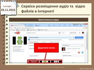 Сьогодні
28.11.2016
http://vsimppt.com.ua/
http://vsimppt.com.ua/
Сервіси розміщення аудіо та відео
файлів в Інтернеті
Завантаження відео
Додаткові ескізи
 