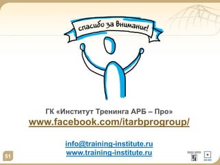 51
ГК «Институт Тренинга АРБ – Про»
www.facebook.com/itarbprogroup/
info@training-institute.ru
www.training-institute.ru
 