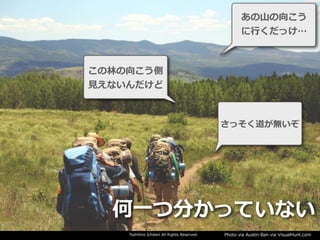 Toshihiro Ichitani All Rights Reserved. Photo via Austin Ban via VisualHunt.com
さっそく道が無いぞ
この林の向こう側
⾒えないんだけど
あの⼭の向こう
に⾏くだっけ…
何⼀つ分かっていない
 