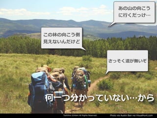 Toshihiro Ichitani All Rights Reserved. Photo via Austin Ban via VisualHunt.com
さっそく道が無いぞ
この林の向こう側
⾒えないんだけど
あの⼭の向こう
に⾏くだっけ…
何⼀つ分かっていない…から
 