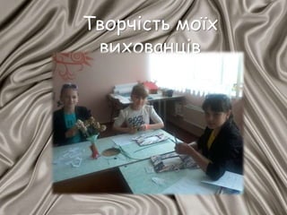 Творчість моїх
вихованців
 