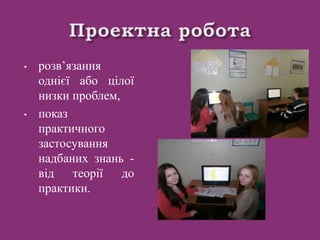 • розв’язання
однієї або цілої
низки проблем,
• показ
практичного
застосування
надбаних знань -
від теорії до
практики.
 