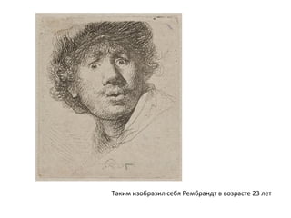 Таким изобразил себя Рембрандт в возрасте 23 лет
 