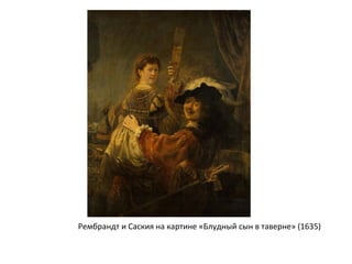 Рембрандт и Саския на картине «Блудный сын в таверне» (1635)
 