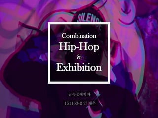 금속공예학과
15116342 임 재우
Combination
Hip-Hop
&
Exhibition
 