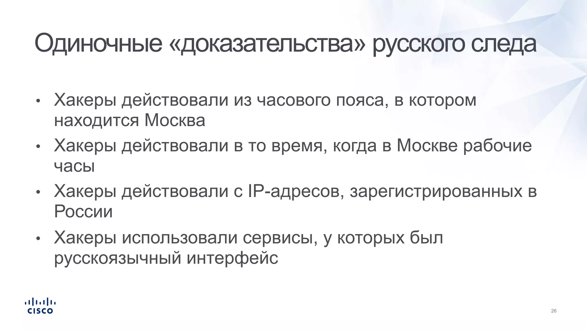 • Хакеры действовали из часового пояса, в котором
находится Москва
• Хакеры действовали в то время, когда в Москве рабочие
часы
• Хакеры действовали с IP-адресов, зарегистрированных в
России
• Хакеры использовали сервисы, у которых был
русскоязычный интерфейс
Одиночные «доказательства» русского следа
 