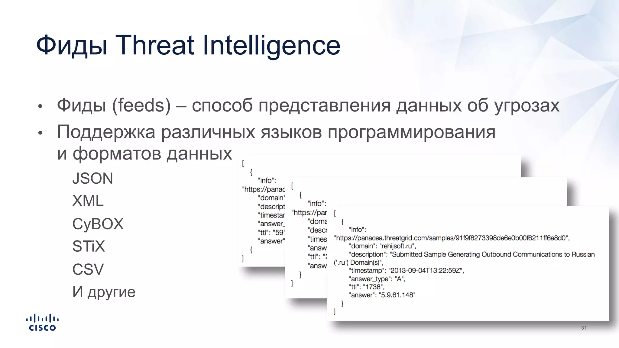 • Фиды (feeds) – способ представления данных об угрозах
• Поддержка различных языков программирования
и форматов данных
• JSON
• XML
• CyBOX
• STiX
• CSV
• И другие
Фиды Threat Intelligence
 