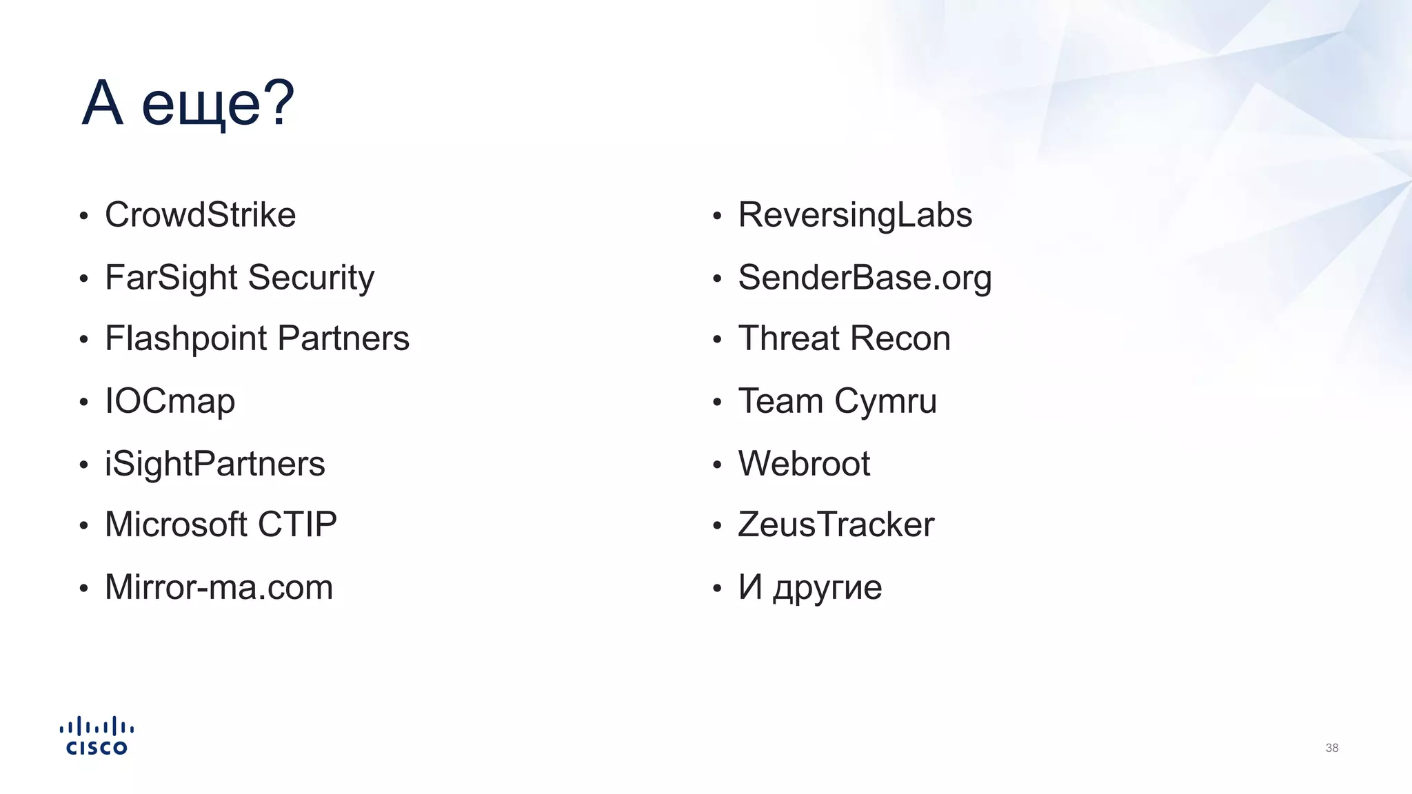 А еще?
• CrowdStrike
• FarSight Security
• Flashpoint Partners
• IOCmap
• iSightPartners
• Microsoft CTIP
• Mirror-ma.com
• ReversingLabs
• SenderBase.org
• Threat Recon
• Team Cymru
• Webroot
• ZeusTracker
• И другие
 