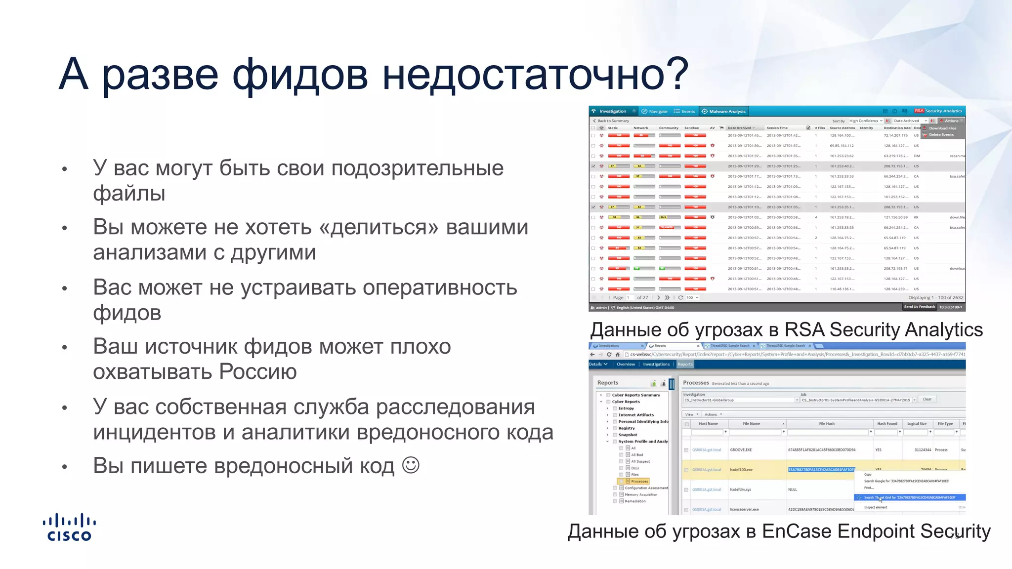 • У вас могут быть свои подозрительные
файлы
• Вы можете не хотеть «делиться» вашими
анализами с другими
• Вас может не устраивать оперативность
фидов
• Ваш источник фидов может плохо
охватывать Россию
• У вас собственная служба расследования
инцидентов и аналитики вредоносного кода
• Вы пишете вредоносный код J
А разве фидов недостаточно?
Данные об угрозах в RSA Security Analytics
Данные об угрозах в EnCase Endpoint Security
 