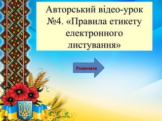 Авторський відео-урок
№4. «Правила етикету
електронного
листування»
РозпочатиРозпочати
 