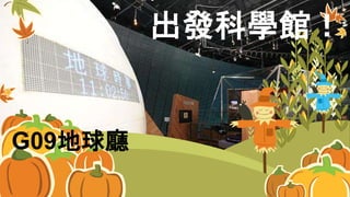出發科學館！
G09地球廳
 