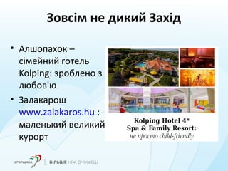 Зовсім не дикий Захід
• Алшопахок –
сімейний готель
Kolping: зроблено з
любов'ю
• Залакарош
www.zalakaros.hu :
маленький великий
курорт
 