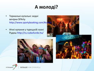 А молоді?
• Термальні купальні: водні
вечірки SPArty
http://www.spartybooking.com/#cover
• Нічні купання у турецькій лазні
Рудош http://ru.rudasfurdo.hu/
 