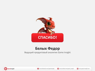 СПАСИБО!
Белых Федор
Ведущий продуктовый аналитик Game Insight
 