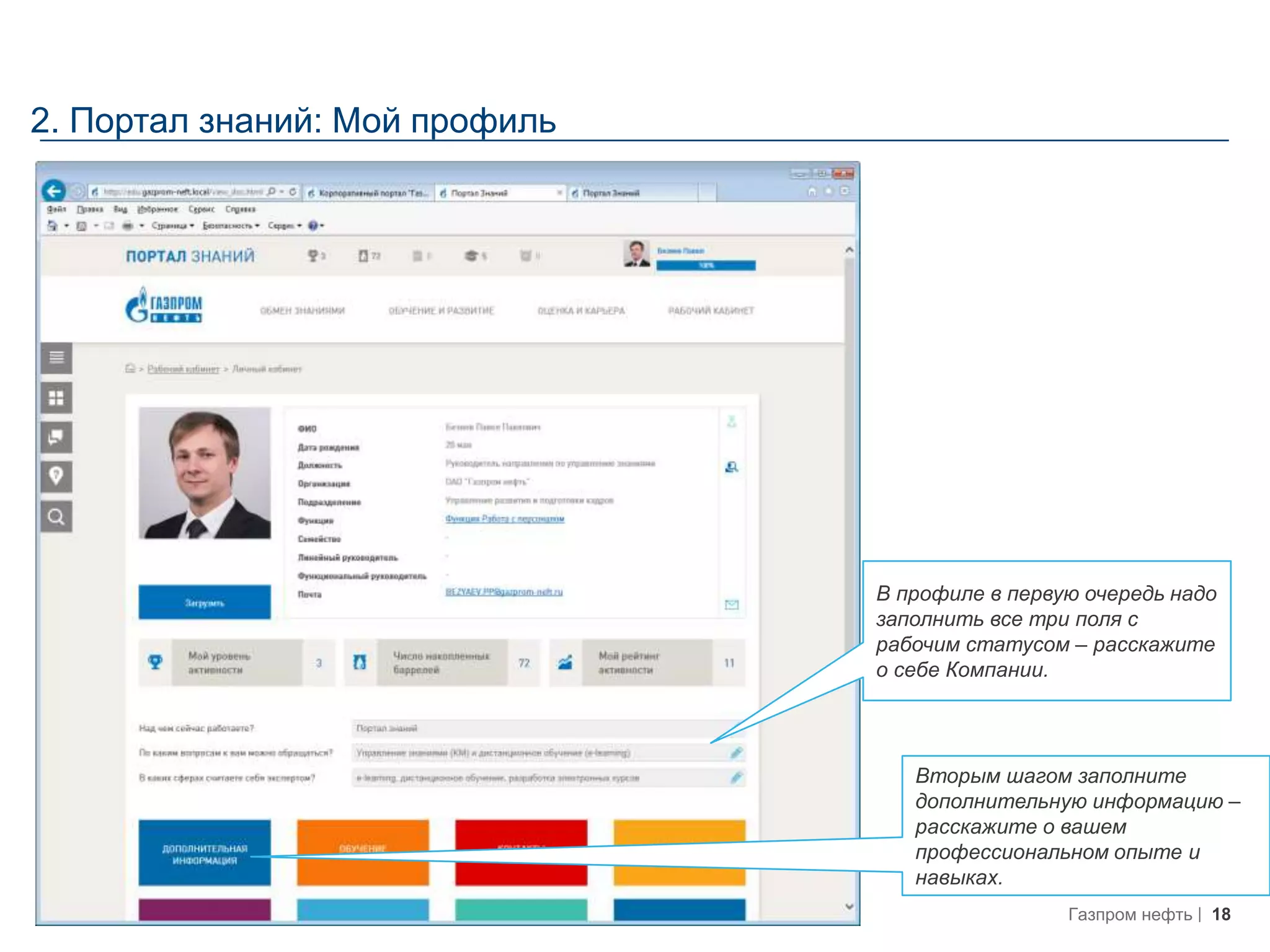18Газпром нефть
2. Портал знаний: Мой профиль
В профиле в первую очередь надо
заполнить все три поля с
рабочим статусом – расскажите
о себе Компании.
Вторым шагом заполните
дополнительную информацию –
расскажите о вашем
профессиональном опыте и
навыках.
 