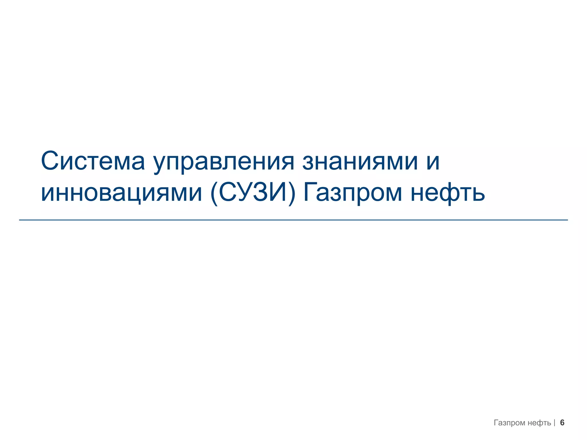 6Газпром нефть
Система управления знаниями и
инновациями (СУЗИ) Газпром нефть
 