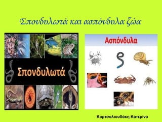 Σπονδυλωτά και ασπόνδυλα ζώα
Κορτσαλιουδάκη Κατερίνα
 