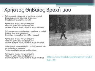 Χρήστος Θηβαίος Βροχή μου
• Βρέχει και εγώ τυλίχτηκα, σ' αυτή την αγκαλιά
Στα σκουριασμένα σύννεφα, στα φύλλα
Στης βρεγμένης γης την μυρωδιά
Ας ήτανε να πνιγώ, σαν μια σταγόνα
Μέσα στα χείλια σου εγώ βροχή μου
Σκέπασε αυτή τη γωνιά, τούτο το σώμα που διψά
Βρέχει και στους καταυλισμούς, χορεύουν τα παιδιά
Στάζει ο θεός στης προσευχές
Στο ντέφι, στις καρδιές στα πόδια τα γυμνά
Ας ήτανε να πνιγώ, σαν μια σταγόνα
Μέσα στα χείλια σου εγώ βροχή μου
Σκέπασε αυτή τη γωνιά, τούτο το σώμα που διψά
Ήρθες βροχή μου και άλλαξες, το δρόμο και το νου
Και βούλιαξε το βήμα μου
Ποτάμι, και άθελα μου με τραβάς αλλού
Ας ήτανε να πνιγώ, σαν μια σταγόνα
Μέσα στα χείλια σου εγώ βροχή μου
Σκέπασε αυτή τη γωνιά, τούτο το σώμα που διψά https://www.youtube.com/watch?v=0Q6R
hZi-_So
 