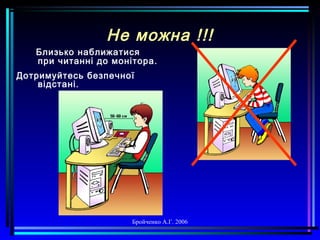 Бройченко А.Г. 2006
Не можна !!!
Близько наближатися
при читанні до монітора.
Дотримуйтесь безпечної
відстані.
 