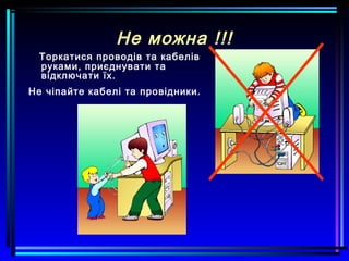 Не можна !!!
Торкатися проводів та кабелів
руками, приєднувати та
відключати їх.
Не чіпайте кабелі та провідники.
 