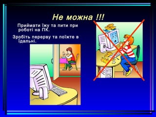 Не можна !!!
Приймати їжу та пити при
роботі на ПК.
Зробіть перерву та поїжте в
їдальні.
 