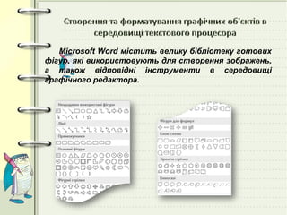 Microsoft Word містить велику бібліотеку готових
фігур, які використовують для створення зображень,
а також відповідні інструменти в середовищі
графічного редактора.
 