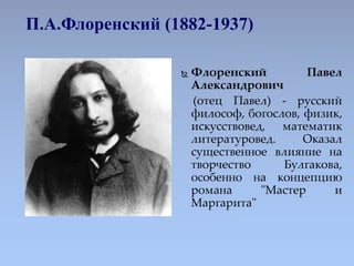 П.А.Флоренский (1882-1937)
 Флоренский Павел
Александрович
(отец Павел) - русский
философ, богослов, физик,
искусствовед,...