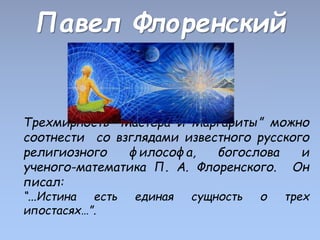 Павел Флоренский
Трехмирность “Мастера и Маргариты” можно
соотнести со взглядами известного русского
религиозного философа...