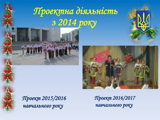 Проектна діяльність
з 2014 року
Проект 2015/2016
навчального року
Проект 2016/2017
навчального року
 