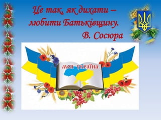 Це так, як дихати –
любити Батьківщину.
В. Сосюра
 