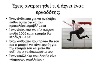 Έχεις αναρωτηθεί τι ψάχνει ένας
εργοδότης;
• Έναν άνθρωπο για να αναλάβει
ευθύνες και όχι να του
προκαλέσει προβλήματα
• Έ...