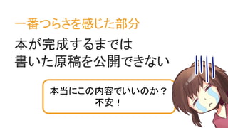 一番つらさを感じた部分
本が完成するまでは
書いた原稿を公開できない
本当にこの内容でいいのか？
不安！
 