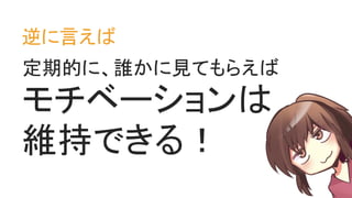 逆に言えば
定期的に、誰かに見てもらえば
モチベーションは
維持できる！
 