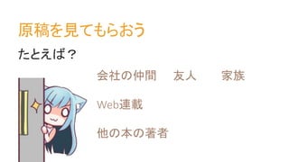 原稿を見てもらおう
たとえば？
会社の仲間 友人 家族
Web連載
他の本の著者
 
