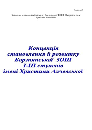 Додаток 5
Концепція становлення й розвитку Борзнянської ЗОШ І-ІІІ ступенів імені
Христини Алчевської
 