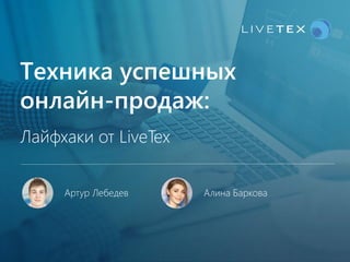Техника успешных
онлайн-продаж:
Лайфхаки от LiveTex
Алина БарковаАртур Лебедев
 