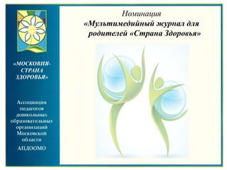 Номинация
«Мультимедийный журнал для
родителей «Страна Здоровья»
«МОСКОВИЯ-
СТРАНА
ЗДОРОВЬЯ»
 