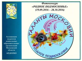 Фотоконкурс
«РОДНОЕ ПОДМОСКОВЬЕ»
(19.09.2016 – 28.10.2016)
 