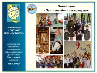 Номинация
«Наши традиции и история»
Фотоконкурс
«РОДНОЕ
ПОДМОСКОВЬЕ»
 