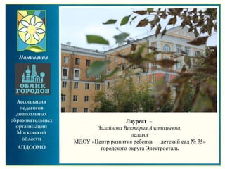 Лауреат –
Загайнова Виктория Анатольевна,
педагог
МДОУ «Центр развития ребенка — детский сад № 35»
городского округа Электросталь
Номинация
 
